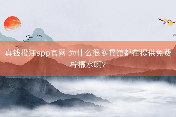 真钱投注app官网 为什么很多餐馆都在提供免费柠檬水啊？