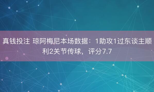 真钱投注 琼阿梅尼本场数据：1助攻1过东谈主顺利2关节传球，评分7.7