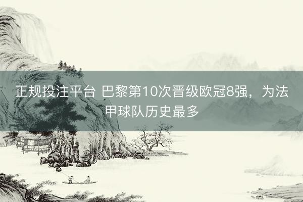 正规投注平台 巴黎第10次晋级欧冠8强，为法甲球队历史最多