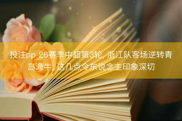 投注pp 26赛季中超第3轮, 浙江队客场逆转青岛海牛, 这几点令东说念主印象深切