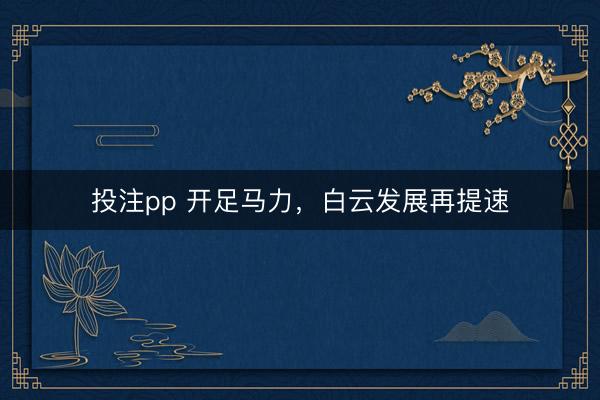 投注pp 开足马力，白云发展再提速