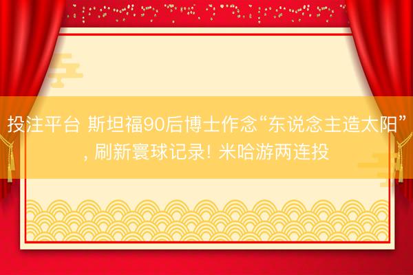投注平台 斯坦福90后博士作念“东说念主造太阳”, 刷新寰球记录! 米哈游两连投