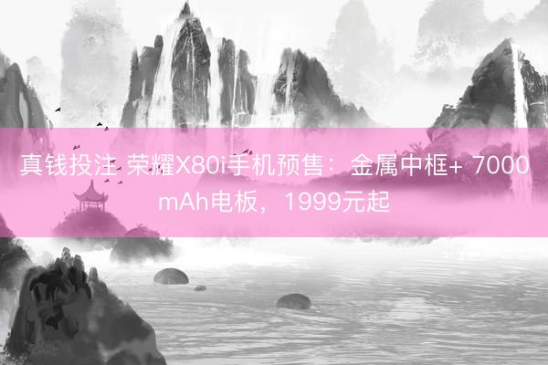 真钱投注 荣耀X80i手机预售：金属中框+ 7000mAh电板，1999元起