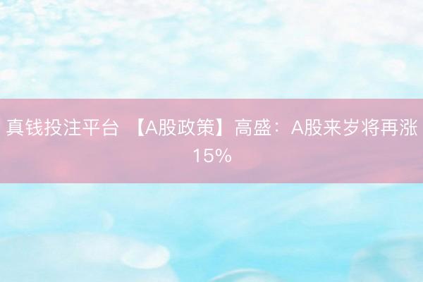 真钱投注平台 【A股政策】高盛：A股来岁将再涨15%