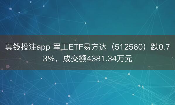 真钱投注app 军工ETF易方达（512560）跌0.73%，成交额4381.34万元