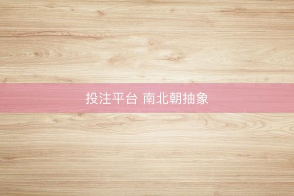 投注平台 南北朝抽象