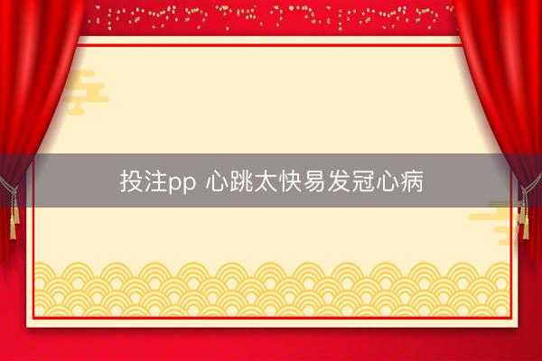 投注pp 心跳太快易发冠心病