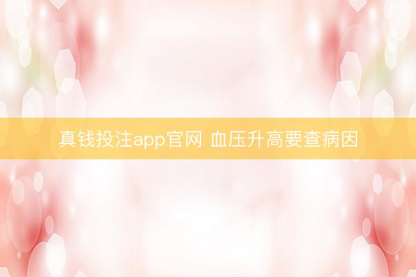 真钱投注app官网 血压升高要查病因
