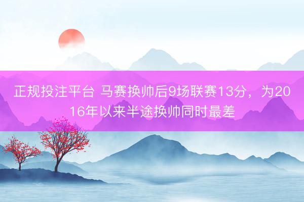 正规投注平台 马赛换帅后9场联赛13分，为2016年以来半途换帅同时最差